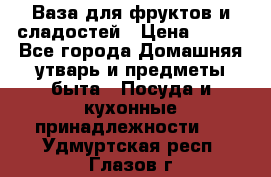 Ваза для фруктов и сладостей › Цена ­ 300 - Все города Домашняя утварь и предметы быта » Посуда и кухонные принадлежности   . Удмуртская респ.,Глазов г.